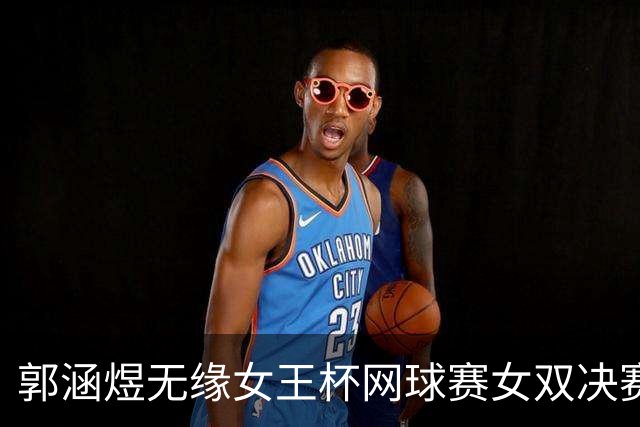 郭涵煜无缘女王杯网球赛女双决赛